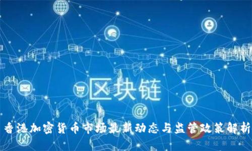 香港加密货币市场最新动态与监管政策解析
