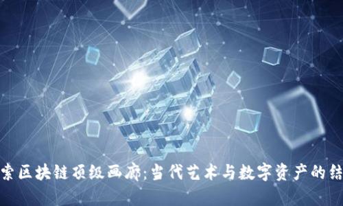 探索区块链顶级画廊：当代艺术与数字资产的结合