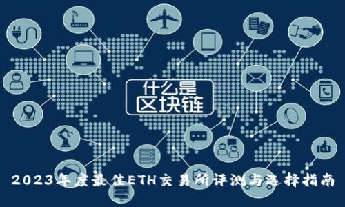 2023年度最佳ETH交易所评测与选择指南