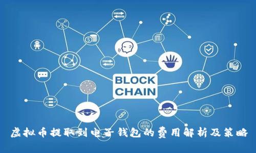 虚拟币提取到电子钱包的费用解析及策略