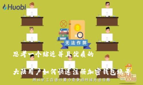 思考一个贴近并且优质的

大陆用户如何快速注册加密钱包账号