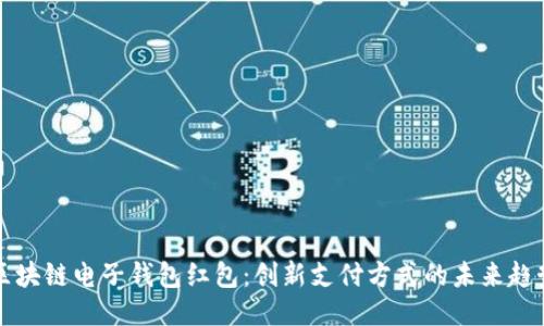 区块链电子钱包红包：创新支付方式的未来趋势