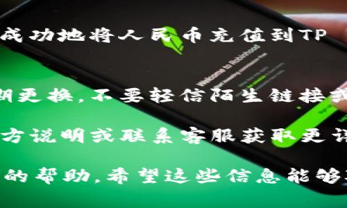 要将人民币充值到TP Wallet（TP钱包），通常需要遵循以下步骤。不过请确保你在进行操作前详细了解相关的规定和操作流程，因为具体步骤可能会因平台更新而有所变化。

1. 注册并验证账户
首先，如果你还没有TP Wallet的账户，需要下载客户端并进行注册。在注册过程中特别注意输入准确的信息。为了安全和防止欺诈，TP Wallet可能会要求你进行身份验证，上传身份证明文件。

2. 选择充值方式
进入TP Wallet后，找到“充值”或“资产管理”的选项。TP Wallet通常提供多个充值方式，比如银行卡转账、支付宝、微信支付等。你需要选择一个最适合你的人民币充值方式。

3. 填写充值信息
在选择好充值方式后，按照提示填写充值金额和相关信息。比如，如果选择银行卡转账，需要提供银行账号及相应的转账信息。记得仔细核对信息，避免出错哦。

4. 按照提示完成充值
确认信息无误后，按照系统的提示完成充值。这时候可能会需要你进行一些安全验证，比如输入短信验证码等。手续费和到账时间通常会在系统提示中说明，一定要注意这些细节。

5. 查看余额
充值完成后，返回TP Wallet，查看自己的账户余额。如果余额到账了，恭喜你，已经成功地将人民币充值到TP Wallet了！如果没有到账，可以查看充值记录，或联系客户服务寻求帮助。

6. 注意安全
最后，使用TP Wallet或其他数字钱包时，务必要注意安全。设置复杂的密码，并定期更换，不要轻信陌生链接或邮件，这些都是保护个人账户安全的重要措施。

!-- 以上内容是简要概述，实际操作可能更复杂，具体步骤请参考TP Wallet的官方说明或联系客服获取更详细的信息。 -- 

如果你有任何关于具体步骤的问题，或者在某一环节遇到困难，可以随时寻求客服的帮助。希望这些信息能够对你有所帮助！