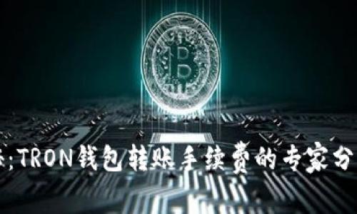 独家揭秘：TRON钱包转账手续费的专家分析与秘诀