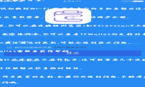 在使用TPWallet时，如果你的资产没有显示余额或金额，可能有几个原因。下面是一些常见的问题及其解决方案。

1. 网络连接问题
首先，确保你的网络连接正常。如果网络不稳定，TPWallet可能无法获取最新的余额信息。你可以尝试切换到Wi-Fi，或者重启你的手机来解决这个问题。

2. 钱包未同步
如果钱包没有与区块链网络正确同步，也可能导致余额不显示。你可以尝试在钱包界面刷新，或者退出重新登录，看是否能够成功同步余额。

3. 合约地址错误
有时候，如果你手动添加了某个代币，而输入的合约地址不正确，TPWallet就无法显示该代币的余额。你可以在区块链浏览器（如Etherscan）上验证合约地址是否正确。

4. 代币未支持
TPWallet可能不支持某些特定代币。如果你持有的代币在钱包里并没有显示，很有可能是该钱包不兼容该代币。你可以查看TPWallet的支持列表确认是否包含该代币。

5. 更新钱包应用
确保你的TPWallet应用是最新版本。开发者会定期发布版本更新，以解决已知问题和增强安全性。如果没有及时更新，可能会遇到显示问题。

6. 账户问题
还有一种可能性是你的账户出现了问题，比如被封禁或存在其他限制。这种情况可能需要联系TPWallet客服来获得帮助。

7. 代币未可用
有些代币可能需要一定的时间才能显示。比如，当你刚刚购买或交易完某个代币时，相关资金需要确认后才能显示在钱包里。这可能需要几个区块的时间。

8. 清缓存或重装应用
如果以上步骤都无法解决问题，可以尝试清理TPWallet的缓存，或者直接卸载后重新安装应用，这往往能解决很多临时错误。

总结
遇到TPWallet里币不显示余额的问题，首先要检查网络连接和钱包同步状况，其次确保合约地址和代币是否被支持。如果仍然遇到问题，不妨考虑更新应用程序，或直接联系客服帮忙解决。这些步骤常常能帮助你快速找回安定的资产管理体验。

希望这些信息能帮助你解决TPWallet里的币不显示余额的问题！如果你还有其他疑问，欢迎随时询问哦。