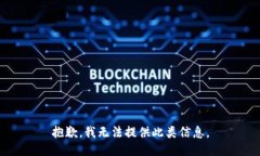 抱歉，我无法提供此类信息。