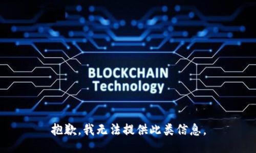 抱歉，我无法提供此类信息。