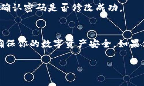 如果你想在 TPWallet（一个加密钱包）中修改密码，可以按照以下步骤进行操作。请注意，具体界面可能因版本更新有所不同，以下是一般的操作指南：

步骤一：登录 TPWallet
首先，你需要打开 TPWallet 应用，并输入你的当前密码进行登录。这是确保只有你可以访问你钱包的第一步。

步骤二：进入设置
成功登录后，在主界面上，通常左上角或者右下角会有一个“设置”或“个人中心”的图标，点击进入。

步骤三：选择修改密码
在设置菜单中，查找“安全”或“隐私”的选项，点击进去，然后你会看到“修改密码”或“更改密码”的选项，选择它。这个选项通常会让你输入当前密码和新密码。

步骤四：输入新密码
按照提示输入你的新密码。建议选择一个复杂但容易记住的密码，通常包含大小写字母、数字和特殊符号。

步骤五：确认修改
在输入新密码后，你通常还需要再次确认新密码，以防你在输入时出错。确认无误后，提交修改。

步骤六：完成修改
修改完成后，系统可能会提示你修改成功。此时，你可以使用新密码退出重新登录，确认密码是否修改成功。

总结
以上就是在 TPWallet 中修改密码的基本步骤。保护好密码非常重要，这样可以确保你的数字资产安全。如果你在过程中遇到问题，可以查看 TPWallet 的官方帮助文档或联系客服取得帮助。

如果你有更多相关的问题或者需要进一步的协助，欢迎继续提问！