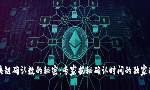区块链确认数的秘密：专家揭秘确认时间的独家秘诀