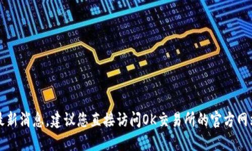 抱歉，我无法提供关于“OK交易所官网”的最新消息。建议您直接访问OK交易所的官方网站或关注其社交媒体渠道以获取最新信息。