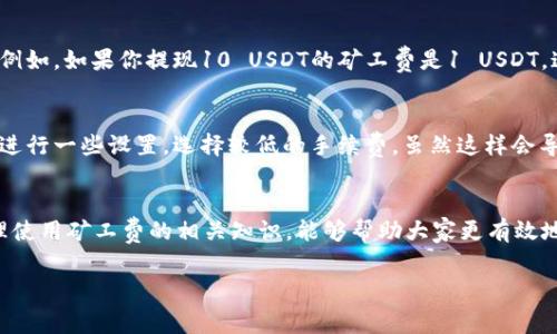 关于tpwallet的矿工费和提现金额，实际上并没有一个固定的答案，因为这些费用会受到多种因素的影响，包括区块链的拥堵情况、网络状况以及具体的提现金额等。不过，让我们来详细探讨一下这个话题。

tpwallet是什么？
首先，TPWallet是一款去中心化的钱包，支持多种数字货币，包括以太坊、比特币等。它的设计目标是为用户提供一个安全、便利的数字货币管理工具。你可以通过TPWallet进行转账、交易、提现等操作，非常方便。

矿工费的基本概念
在讨论tpwallet的矿工费之前，我们需要了解一下矿工费到底是什么。简单来说，矿工费是用户在将交易发送到区块链时必须支付的费用。这些费用是用来激励矿工处理帐户交易的。矿工会根据交易的矿工费来决定哪个交易优先处理。因此，当网络繁忙的时候，如果你希望你的交易能更快被确认，可以考虑支付更高的矿工费。

tpwallet的提现流程
谈到tpwallet的提现流程，它其实也相对简单。你打开TPWallet，选择你想要提现的币种，输入提现地址和金额，然后系统会自动根据当前网络状况计算出你需要支付的矿工费。确定无误后，提交你的提现请求。不过，要注意的是，矿工费是会动态变化的，可以根据网络拥堵程度而有所不同。

矿工费的计算方法
在tpwallet中，矿工费的计算主要由网络的当前状态决定。这意味着，在网络比较拥堵的情况下，矿工费可能会提高，这样能够确保你的交易能够更快地被确认。而在网络比较空闲的时候，矿工费则会降低。根据不同币种的特性，矿工费的标准也可以有所不同。

提现金额和矿工费的关系
很多用户在使用tpwallet提现时，常常会关心提现的金额和对应的矿工费之间的关系。通常情况下，你提现的金额越大，矿工费所占比例可能就越小，反之亦然。例如，如果你提现10 USDT的矿工费是1 USDT，这种情况下，矿工费占提现金额的比例就很高，相对来说并不划算。不过，假如你提现1000 USDT，矿工费仍是1 USDT，那么比例则显得微不足道了。

如何降低矿工费
如果你觉得矿工费太高，可以尝试以下几种方法来降低成本：首先，可以选择在网络不那么繁忙的时候进行提现，这样矿工费通常较低。其次，可以在tpwallet中进行一些设置，选择较低的手续费，虽然这样会导致交易确认时间延长，但在不急于提现的情况下，可以帮你节省一部分费用。最后，可以不同钱包对比一下各自的矿工费情况，有些钱包可能定期提供优惠活动。

总结
总的来说，TPWallet的矿工费和提现金额是一个动态的过程，依赖于多种因素。在进行提现时，建议用户耐心关注网络状况，适当选择提现时机。此外，了解和合理使用矿工费的相关知识，能够帮助大家更有效地管理自己的资金。

希望这些信息对你有帮助！如果还有其他关于TPWallet或矿工费的问题，欢迎随时问我哦！