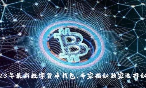 2023年最新数字货币钱包，专家揭秘独家选择秘诀！