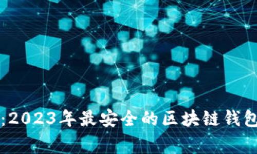 专家揭示：2023年最安全的区块链钱包独家秘诀