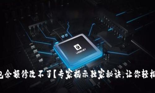 区块链钱包余额修改不了？专家揭示独家秘诀，让你轻松解决问题！