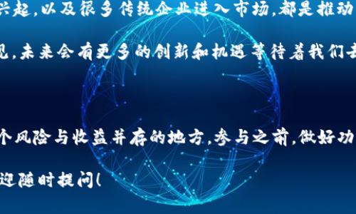币圈通常指的是与加密货币（比如比特币、以太坊等）相关的生态环境和社区。这一词汇来源于“圈子”，意指围绕加密货币展开的一系列活动、讨论、投资和交易等。币圈不仅仅是一个交易平台或投资市场，它还涉及许多技术、文化、经济以及社会现象。

### 币圈的基本概念

在了解币圈之前，我们首先要弄清楚什么是加密货币。加密货币是一种基于区块链技术的数字货币，也就是说，它的交易和管理都依赖于分散的网络，而非一个中央银行或金融机构。你可以把它看作是未来金融的一种形式，理念上希望打破传统金融的限制，提供更开放、更安全的交易方式。

币圈是这个领域的“圈子”，里面聚集了投资者、开发者、爱好者及一般用户。大家在这里交流各种有关加密货币的信息，如最新的市场动态、投资技巧、项目开发等。

### 币圈的组成部分

币圈的生态系统相对复杂，以下是一些主要组成部分：

1. **交易所**：这些是用户买卖加密货币的平台，例如币安、火币网等。这里是币圈经济活动的核心，大家在那里进行交易、投资或者兑换法币。  
   
2. **钱包**：加密货币的存储工具，用户可以通过区块链地址来接收和发送加密货币。钱包可以是在线的也可以是离线的，安全性各有不同。

3. **项目方和开发者**：这些是推动币圈发展的人，他们通常会推出新币种、推出技术创新或者应用场景。例如，以太坊的出现让智能合约成为可能，推动了DeFi（去中心化金融）和NFT（非同质化代币）的普及。

4. **媒体和社区**：币圈信息传播的重要渠道，像可可财经、链闻等加密货币媒体，以及推特、Telegram、Reddit等社区，都是用户获取信息、讨论观点的重要地方。

### 币圈的文化与趋势

币圈不仅是个技术和金融的集合体，它还有自己的文化。从“牛市、熊市”到“持币用户”和“交易者”，大家的语言和价值观各有不同。在这里，有的用户追求短期高额回报，赌心态很强；而有的用户则更注重技术和长期发展，愿意长期持有。

随着越来越多的人关注和参与，币圈的文化也在不断演变。我们常常能听到一些流行语，比如“HODL”（意为“长期持有”）和“FOMO”（害怕错过），这些都是特有的币圈术语，反映了这个圈子的个性和习惯。

### 币圈带来的机会与风险

在币圈投资，就像在任何其他市场一样，机会和风险相伴而行。希望通过某个项目获得丰厚的利润是很多人的梦想，但现实往往不尽如人意。你可能会因为一夜之间暴涨的币种而感到兴奋，也可能因为市场的波动而经历巨大的心理压力。

有些人对币圈的热情源于它的高收益潜力，而另一些人则被其技术创新和未来应用的可能性所吸引。无论是哪种原因，参与者都应具备足够的风险意识，了解市场的波动性，避免因贪婪导致经济损失。

### 如何安全地参与币圈

如果你决定参与币圈，安全性应该是首要考虑的因素。以下是一些简单的建议：

1. **选择正规的交易所**：知名的交易所通常会在安全性上投入更多精力。例如，查看其历史上是否有过安全漏洞事件，以及用户评价等。

2. **使用硬件钱包**：在持有大量加密货币时，硬件钱包是保护资产的一种有效手段。相比于在线钱包，它更不容易受到黑客攻击。

3. **多元化投资**：不要把所有的鸡蛋放在同一个篮子里，可以选择一些不同的币种进行投资，这样可以在某个币种表现不佳时，降低整体损失的风险。

4. **保持学习**：币圈的变化非常快，新的技术和项目层出不穷。要想在这个领域保持竞争力，跟上最新的动向、不断学习是十分重要的。

### 币圈未来的发展趋势

虽然币圈现在仍然处于相对早期的阶段，但凭借其独特的技术和理念，未来的发展潜力巨大。去中心化金融（DeFi）、NFT的兴起，以及很多传统企业进入市场，都是推动它发展的重要因素。

加密货币的应用场景在不断扩大，越来越多的商家接受加密货币作为支付方式，更多的项目致力于解决现实问题。可以预见，未来会有更多的创新和机遇等待着我们去探索。

### 结语

总的来说，币圈是一个充满活力和机遇的领域，对于对技术、金融感兴趣的人来说，这里有无限的可能性。但同时，它也是一个风险与收益并存的地方。参与之前，做好功课、保持理性，才能更安全地在这个圈子里探索与前行。

希望这篇文章能够帮助你更好地理解什么是币圈，如何参与其中，以及未来可能面临的机遇和挑战。如果你有任何疑问，欢迎随时提问！