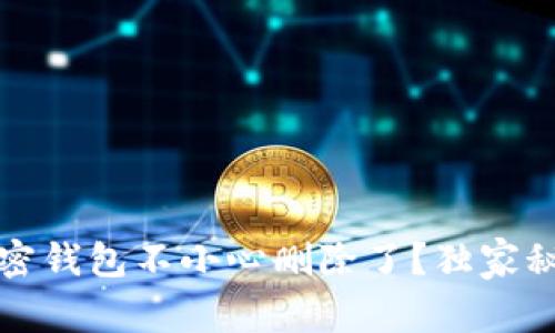 专家告诉你：加密钱包不小心删除了？独家秘诀帮你找回来！