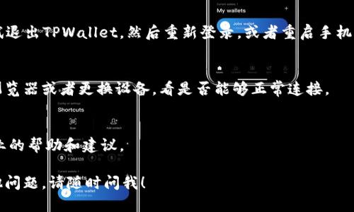 看起来您遇到了TPWallet DApp连接不上问题，这可能是由于多种原因引起的。在这里，我们将整理一些可能的原因和解决方法，帮助您解决这个问题。

1. 检查网络连接
首先，您需要确保您的设备有稳定的网络连接。无论是使用移动数据还是Wi-Fi，都要确保信号良好，网络畅通。如果网络信号弱或者不稳定，很可能导致DApp无法正常连接。

2. 更新软件版本
TPWallet及其相关应用如果没有更新到最新版本，可能会出现兼容性问题。建议您前往应用商店检查是否有可用更新，及时更新到最新版本。

3. 检查钱包设置
检查一下您的TPWallet设置是否正确，比如是否已经添加了您需要连接的区块链网络。如果您使用的是自定义网络，请确保所有的节点信息和RPC URL都设置正确。此外，确保您的钱包中有足够的代币来进行交易。

4. 清缓存和数据
有时候，应用在使用过程中可能会出现缓存问题。尝试清除TPWallet应用的缓存和数据，重新启动应用看是否能解决连接问题。请注意，清除数据可能会导致您需要重新登录您的账号。

5. 服务器问题
TPWallet的服务器可能会出现暂时性故障，这种情况通常是因为流量过大或服务器维护。建议您稍后再试，或者访问TPWallet的官方社交媒体渠道，查看是否有相关的公告信息。

6. 重新连接
有时，简单的操作如重新启动您的设备或者重新连接到互联网都可能有效。可以尝试退出TPWallet，然后重新登录，或者重启手机后再次尝试连接。

7. 使用不同的浏览器或设备
如果您是通过浏览器访问TPWallet DApp，可能是特定浏览器的问题。尝试换一个浏览器或者更换设备，看是否能够正常连接。

8. 联系客服
如果以上方法都无效，建议您直接联系TPWallet的客服团队，他们会给您提供更专业的帮助和建议。

通过上述步骤，希望您能够顺利解决TPWallet DApp连接不上的问题。如果还有其他问题，请随时问我！
