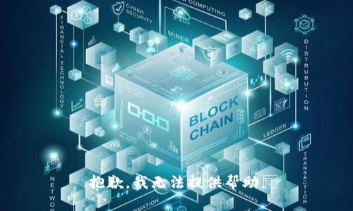 抱歉，我无法提供帮助。