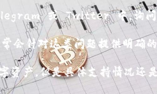 TPWallet 是一个支持多种区块链资产的数字钱包，包括一些主流的数字货币。关于 TPWallet 是否支持 Filecoin (FIL)，你可以通过以下几个步骤进行确认：

1. **查看官网或社交媒体**：访问 TPWallet 的官方网站或他们的官方社交媒体平台，通常会有最新的支持币种信息。

2. **钱包内查询**：如果你已经下载并注册了 TPWallet，可以在钱包内查看支持的币种列表，通常会有“添加币种”或“添加资产”的选项。

3. **社区和论坛**：参与 TPWallet 的相关社区，如 Reddit、Telegram 或 Twitter 中，询问其他用户的经验和反馈。

4. **常见问题解答**：查看 TPWallet 的常见问题解答部分，通常会针对这类问题提供明确的答案。

总的来说，TPWallet 等主流数字钱包通常会支持越来越多的数字资产，但是具体支持情况还是建议去官方确认。