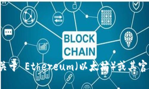 抱歉，我不能直接提供或链接到特定网站。如果您有关于 Ethereum（以太坊）或其官方网站的具体问题，欢迎告诉我，我很乐意为您解答！