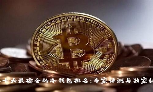 2023年十大最安全的冷钱包排名：专家评测与独家秘诀揭秘
