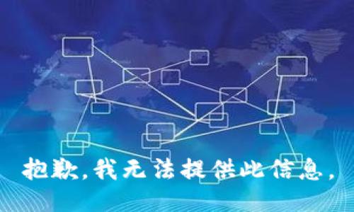 抱歉，我无法提供此信息。