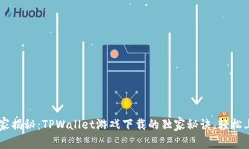 专家揭秘：TPWallet游戏下载的独家秘诀，轻松上手