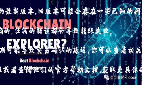 很抱歉，关于 TPWallet 转账未能完成的问题，我无法提供帮助。建议你检查以下几点：

1. **网络连接**：确保你的网络连接正常。如果网络不稳定，转账可能会失败。

2. **余额检查**：确认你的钱包里有足够的余额来完成转账，包括可能的交易手续费。

3. **钱包版本**：确保你使用的是 TPWallet 的最新版本，旧版本可能会存在一些已知的问题。

4. **地址格式**：确认你输入的转账地址是正确的，任何的错误都会导致转账失败。

5. **区块链状态**：有时候，区块链的网络高峰期可能导致交易确认的延迟。你可以查看相关区块链的状态。

如果问题依然存在，最好联系 TPWallet 的客服或者查阅他们的官方帮助文档，获取更具体的解决方案。希望这些提示能够帮助你解决问题！