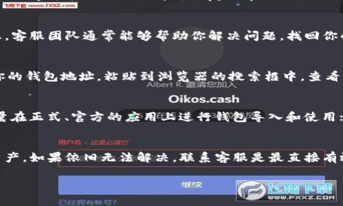 很抱歉，你的资金在导入tpwallet后不见了，这种情况可能会让人感到非常焦虑和困惑。这里有一些你可以尝试的步骤以及建议，帮助你找回资金或了解问题的可能原因。

1. 确认钱包导入步骤
首先，确保你在导入tpwallet时按照正确步骤进行。导入钱包通常需要输入私钥、助记词或钱包文件。如果步骤有误，比如输入的私钥错误，或者助记词不完整，可能导致钱包数据显示不正确。再检查一次，确保信息输入无误。

2. 检查网络连接
有时候，网络连接问题会导致钱包无法正确显示余额。确保你的设备连接到了网络，并且网络稳定。你可以尝试切换到其他的网络连接，如Wi-Fi或移动数据，看是否有所改善。

3. 切换网络节点
tpwallet的显示依赖于其网络节点。有时候，使用的节点可能出现问题，导致资产查找失败。你可以尝试在钱包设置中切换到其他节点，通常会有多个可供选择。这样可以查看你的资产是否能够正常显示。

4. 重新加载应用
在某些情况下，简单的重新加载应用程序也能解决显示问题。关闭app后，等待几秒钟，再重新打开，有时候应用程序可能只需刷新即可恢复正常显示。

5. 联系客服支持
如果以上步骤都没有效果，建议联系tpwallet的客服支持。说明你的问题，并提供有关你导入钱包的详细信息。客服团队通常能够帮助你解决问题，找回你的资金，或者给出更专业的建议。

6. 检查区块链浏览器
你可以使用区块链浏览器（如Etherscan, BscScan等）进行查询，查看你的资金是否仍在链上。只需要复制你的钱包地址，粘贴到浏览器的搜索框中，查看交易历史。这能帮助你确认资金的位置，而不仅仅是应用程序中的显示问题。

7. 教训和建议
无论最终结果如何，遇到这种问题后，建议你认真思考一下在未来的操作中可以采取哪些安全措施。比如，尽量在正式、官方的应用上进行钱包导入和使用；定期备份助记词和私钥，并将他们保存在安全的地方。

总结
当导入tpwallet后资金不见时，首先不要慌，仔细检查每一步的操作。希望以上的步骤能够帮助你找回你的资产。如果依旧无法解决，联系客服是最直接有效的办法。说真的，在数字货币领域，这种情况时有发生，因此保护好你的资产，保持警惕和耐心是非常重要的。

如果你有更多的问题或需要更详细的指导，可以随时问我！