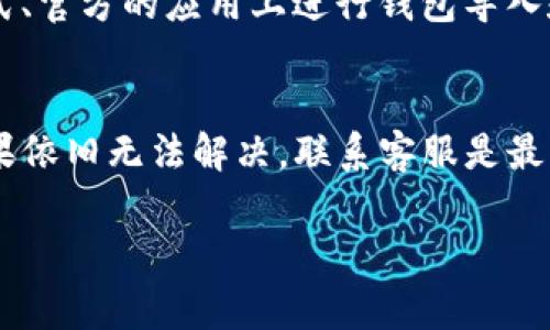 很抱歉，你的资金在导入tpwallet后不见了，这种情况可能会让人感到非常焦虑和困惑。这里有一些你可以尝试的步骤以及建议，帮助你找回资金或了解问题的可能原因。

1. 确认钱包导入步骤
首先，确保你在导入tpwallet时按照正确步骤进行。导入钱包通常需要输入私钥、助记词或钱包文件。如果步骤有误，比如输入的私钥错误，或者助记词不完整，可能导致钱包数据显示不正确。再检查一次，确保信息输入无误。

2. 检查网络连接
有时候，网络连接问题会导致钱包无法正确显示余额。确保你的设备连接到了网络，并且网络稳定。你可以尝试切换到其他的网络连接，如Wi-Fi或移动数据，看是否有所改善。

3. 切换网络节点
tpwallet的显示依赖于其网络节点。有时候，使用的节点可能出现问题，导致资产查找失败。你可以尝试在钱包设置中切换到其他节点，通常会有多个可供选择。这样可以查看你的资产是否能够正常显示。

4. 重新加载应用
在某些情况下，简单的重新加载应用程序也能解决显示问题。关闭app后，等待几秒钟，再重新打开，有时候应用程序可能只需刷新即可恢复正常显示。

5. 联系客服支持
如果以上步骤都没有效果，建议联系tpwallet的客服支持。说明你的问题，并提供有关你导入钱包的详细信息。客服团队通常能够帮助你解决问题，找回你的资金，或者给出更专业的建议。

6. 检查区块链浏览器
你可以使用区块链浏览器（如Etherscan, BscScan等）进行查询，查看你的资金是否仍在链上。只需要复制你的钱包地址，粘贴到浏览器的搜索框中，查看交易历史。这能帮助你确认资金的位置，而不仅仅是应用程序中的显示问题。

7. 教训和建议
无论最终结果如何，遇到这种问题后，建议你认真思考一下在未来的操作中可以采取哪些安全措施。比如，尽量在正式、官方的应用上进行钱包导入和使用；定期备份助记词和私钥，并将他们保存在安全的地方。

总结
当导入tpwallet后资金不见时，首先不要慌，仔细检查每一步的操作。希望以上的步骤能够帮助你找回你的资产。如果依旧无法解决，联系客服是最直接有效的办法。说真的，在数字货币领域，这种情况时有发生，因此保护好你的资产，保持警惕和耐心是非常重要的。

如果你有更多的问题或需要更详细的指导，可以随时问我！