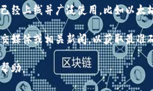 区块链钱包的上线情况取决于具体的项目或平台。在过去的几年中，许多区块链钱包已经上线并广泛使用，比如以太坊钱包、比特币钱包等，各种数字货币钱包都在不断取更新版本和扩展功能。

如果您具体想了解某一款区块链钱包的上线信息，建议您查看该项目的官方网站、社交媒体或相关新闻，以获取最准确、最新的信息。这些平台通常会发布关于产品上线、功能更新和用户指南的详细信息。

如果您需要更多关于某个具体钱包的详细信息，欢迎告诉我，我将竭诚为您提供更多帮助。