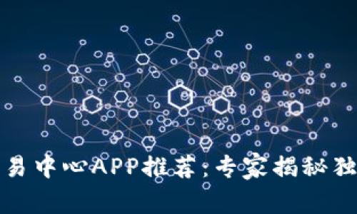 数字货币交易中心APP推荐：专家揭秘独家使用秘诀