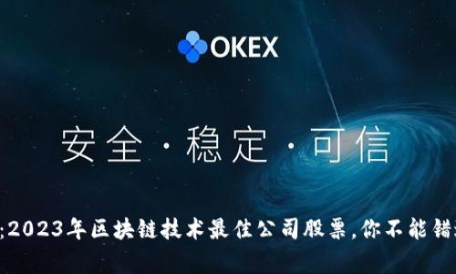 专家独家揭秘：2023年区块链技术最佳公司股票，你不能错过的投资秘密！