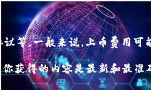 在TPWallet上上币的费用可能会有所不同，具体取决于多种因素，比如上币的类型、流动性以及项目方与TPWallet团队的协议等。一般来说，上币费用可能包括交易费用、审核费用等。

为了获取最准确的信息，建议直接访问TPWallet的官方网站或联系他们的客服，询问最新的上币费用和相关流程。这能确保你获得的内容是最新和最准确的。同时，若你想了解更多关于如何在TPWallet上上币的步骤和建议，也可以在相关论坛或社区寻找其他用户的经验分享。