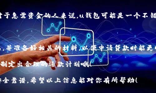 uu钱包/u是一款金融服务应用，曾因其便捷的贷款服务和灵活的还款方式受到用户青睐。但是，关于它现在是否还在放款的问题，取决于多个因素，如政策变化、公司运营状况以及市场环境等。

### u钱包的贷款服务概述

u钱包最初推出时，用户只需简单的几个步骤，就可以申请到贷款。而且其审批速度还是蛮快的，很多朋友体验过后都表示“真的是秒到账”。不过，随着市场竞争的加剧，还有一些负面新闻的出现，u钱包的放款政策也开始发生了一些变化。

### 目前的贷款政策

据最新信息，现在u钱包的贷款服务仍然在进行中，但可能会受到一些限制。在申请贷款时，用户需要满足一定的条件。比如，信用记录、贷款额度、还款能力等等，都可能影响到贷款的审批。在这里说真的，用户的信用记录尤其重要，好的信用能让你在申请时更顺利。

### 放款额度与条件

u钱包的放款额度通常不是固定的，而是根据用户的信用情况来决定的。也就是说，如果你的信用分数高，贷款额度可能会比较可观。但如果信用情况不太理想，那么很有可能就贷款不到太多。此外，u钱包还会评估用户的还款能力，这一点真的是非常重要。

### 用户反馈与体验

很多用户在使用u钱包贷款服务时，有各种不同的体验。有些人觉得放款速度快、流程简单；但也有用户表示，在某些情况下，审核时间会比想象中的长。此外，用户在服务过程中对客服的反应速度和态度也有不少反馈，说真的，这直接影响用户的体验。

### 是否值得选择u钱包？

如果你在考虑使用u钱包进行贷款，首先要想明白自己的需求。你是急需资金，还是只是希望能够享受一下更高的消费额度？对于急需资金的人来说，u钱包可能是一个不错的选择，毕竟流动性还是蛮强的。但是如果你有其他选择，比如传统的银行贷款或者其他金融服务平台，那也可以多比较一下。

### 总结与建议

总之，u钱包现在还在放款，但具体的情况可能会因人而异。如果你决定要使用这个平台，建议你提前了解一下自己的信用情况，并准备好相关的材料，以便申请贷款时能更顺利。金融产品的选择，真的是要根据自身的需求来决定，选择适合自己的，才是最明智的做法。

最后，非常鼓励大家在进行贷款的时候，保持冷静和理性，不要被一些短期的金融需求所左右，认真分析自己的经济状况，才能制定出合理的还款计划哦！ 

通过这样的方式，用户可以对u钱包的放款政策有一个大致的了解，当然，具体情况最好去官网或者客服咨询确认，这样更加安全靠谱。希望以上信息能对你有所帮助！