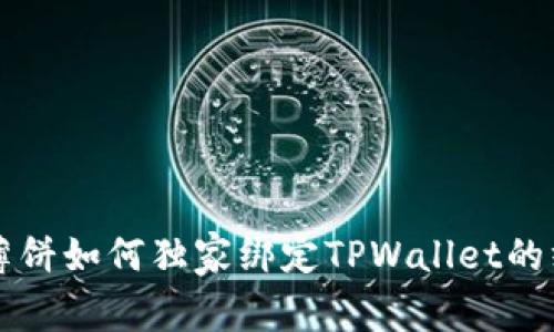 电脑上薄饼如何独家绑定TPWallet的终极秘诀