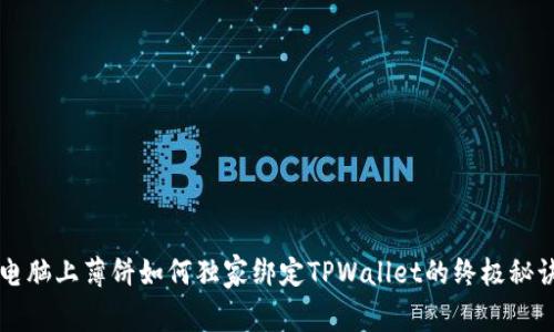 电脑上薄饼如何独家绑定TPWallet的终极秘诀