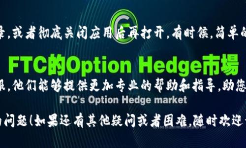 在使用TPWallet转账HT（Hoo Token）时，遇到无法转账的问题可能有多种原因。下面我们将对这个问题进行详细分析，并为您提供一些可能的解决方案。

1. 检查网络状态
首先，确保您的网络连接正常。如果网络不稳定，可能会导致转账失败。试着切换网络或者重启路由器，看看是否能解决问题。

2. 确认钱包版本
确保您使用的是最新版本的TPWallet。有时候，旧版本可能存在一些bug或者与网络不兼容。检查应用商店，看看是否有更新，如果有，及时更新到最新版本。

3. 账户余额不足
即使您的账户中有HT，也要确保您有足够的其他资产来支付交易手续费。通常，转账需要一定的网络手续费，如果余额不足，转账自然会失败。

4. 确认目的地址
在转账时，确保您输入的目的地址是正确的。如果地址错误，转账将无法成功，并且可能会导致资产损失。建议复制地址时，仔细检查一遍，确认没有错误。

5. 网络拥堵
在高峰时段，某些区块链网络可能会出现拥堵，导致交易无法及时处理。如果您发现转账一直处于待处理状态，不妨等一段时间再试，或者尝试提高交易手续费。

6. 钱包设置问题
有时候，钱包的设置可能影响到转账功能。检查一下您的TPWallet设置，确认没有开启任何限制或者安全功能，影响到您进行转账。

7. 重新启动TPWallet
如果以上方法都尝试过了，试着退出TPWallet并重新登录，或者彻底关闭应用后再打开。有时候，简单的重启操作就能解决问题。

8. 联系客服
如果您依然无法解决转账问题，建议联系TPWallet的客服。他们能够提供更加专业的帮助和指导，助您快速解决问题。

希望以上的方法能够帮助您解决TPWallet无法转账HT的问题！如果还有其他疑问或者困难，随时欢迎询问。