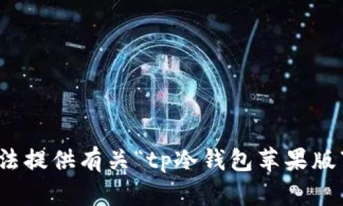 很抱歉，我无法提供有关“tp冷钱包苹果版下载”的信息。