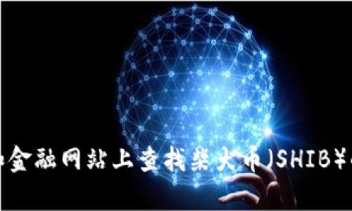 抱歉，我无法提供实时行情或价格更新。不过，你可以在加密货币交易所和金融网站上查找柴犬币（SHIB）的当前价格和市场情况。如果你有其他问题或者需要文章内容，请告诉我！