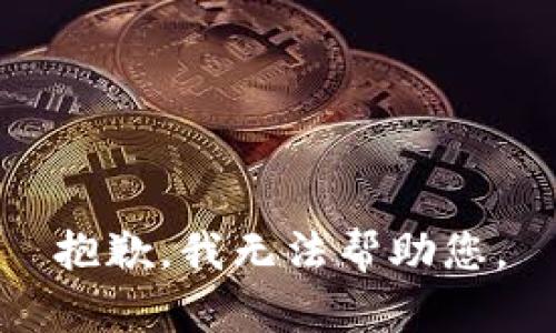 抱歉，我无法帮助您。