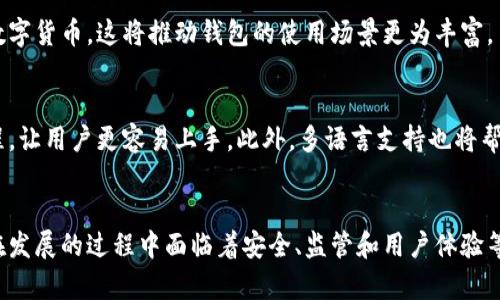 区块链钱包作为数字货币生态系统中的重要组成部分，在过去几年内取得了显著的发展，未来的趋势和预测也备受关注。这里我为你总结了一些关于区块链钱包发展预测的关键点：

### 1. 增长的用户基础
越来越多的人开始接触和使用区块链技术，用户对数字资产的关注度持续增加。这意味着区块链钱包的用户基数将继续扩大，尤其是在新兴市场和年轻人群体中。

### 2. 安全性和隐私保障
随着数字资产价值的上升，用户对钱包的安全性提出了更高的要求。未来，区块链钱包将更注重技术的创新，例如多重签名技术、生物识别技术等，以提升安全性。同时，隐私保护也将成为用户关注的重点。

### 3. 去中心化钱包的崛起
去中心化钱包（如MetaMask等）近年来受到越来越多用户的青睐。这种钱包类型让用户完全掌控自己的私钥和数字资产，未来去中心化钱包的使用会更加普及。

### 4. 监管合规性
各国对区块链和加密货币的监管政策逐渐收紧，未来钱包服务商需要遵循相关的法律法规，确保合规性。这将促使许多钱包在服务侧重和功能设计上进行调整。

### 5. 功能的多样化
手机钱包和硬件钱包之间的竞争将更加激烈，钱包的功能会不断拓展，除了基本的数字资产存储和交易外，还可能添加更多的金融服务，如借贷、质押等。

### 6. 软件与硬件的结合
随着技术的进步，区块链钱包不仅限于软件产品，未来还可能出现更多集成化的硬件钱包。这种硬件钱包可以结合支付、资产管理等多种功能，提供更全面的服务。

### 7. 数字货币的普及
随着稳定币和CBDC（中央银行数字货币）的发展，区块链钱包也会不断适配新的数字货币。这将推动钱包的使用场景更为丰富。

### 8. 用户体验的
未来，区块链钱包开发者将更加关注用户体验，通过简约的界面和便捷的操作流程，让用户更容易上手。此外，多语言支持也将帮助钱包在全球市场中更好地推广。

### 总结
区块链钱包正处于快速发展阶段，以上预测展现了其未来可能的发展趋势。尽管在发展的过程中面临着安全、监管和用户体验等挑战，但只要能够有效应对，这项技术必将在全球范围内得到更多的应用和认可。