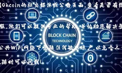 如果您无法登陆Okcoin平台，可以尝试以下几种解决方案：

1. 检查网络连接
首先，请确保您的设备已连接到互联网。有时候，网络不稳定可能会导致您无法访问网站或平台。如果其他网站也无法打开，建议您重启路由器或联系您的网络服务提供商。

2. 验证登录信息
请仔细检查您输入的用户名和密码是否正确。常见的问题包括大小写错误、输入法切换等。如果您忘记密码，可以使用“忘记密码？”的功能进行重置。

3. 清除浏览器缓存
有时浏览器缓存会导致页面加载问题。试着清除一下浏览器的缓存和Cookies，然后重新尝试登陆。每种浏览器的清除方式可能不同，您可以在设置中找到相关选项。

4. 尝试不同的浏览器或设备
如果您使用的浏览器出现问题，可以尝试在其他浏览器（如Chrome、Firefox、Safari等）中登陆，或者换一部设备试试，看看是否能成功登陆。

5. 检查Okcoin官网状态
有时候，平台本身可能在进行维护或出现技术故障。您可以访问Okcoin的社交媒体或公告页面，查看是否有维护通知或系统故障的通告。

6. 向客服寻求帮助
如果以上方法都无法解决您的问题，建议直接联系Okcoin的客服。他们可以提供专业的帮助，并协助您解决登陆问题。通常客服渠道包括在线聊天、邮箱支持或电话。

7. 注意安全问题
在登陆期间，确保您的设备没有被恶意软件感染。此外，避免在公共WiFi网络下登陆任何敏感账户，以免个人信息泄露。

希望以上建议能够帮助您顺利登陆Okcoin！如果还有其他问题，随时可以问我！