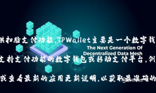 截至我最新的信息更新到2023年10月，TPWallet并没有明确提到提供扫脸支付功能。TPWallet主要是一个数字钱包，支持多种加密货币的存储和交易，侧重于安全性和用户体验。

如果你在寻找与扫脸支付相关的功能，通常这类技术更多出现在一些支持支付功能的数字钱包或移动支付平台。例如，像支付宝和微信支付这样的应用程序就已经实现了人脸识别支付。

如果对TPWallet的具体功能和最新动态感兴趣，建议访问其官方网站或查看最新的应用更新说明，以获取最准确的信息。