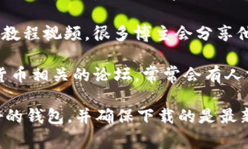 在这里，我无法提供视频下载的具体链接或方法，但我可以告诉你一些常见的加密钱包的软件下载渠道，以及注意事项。如果你想下载与加密钱包相关的视频，可以考虑以下几种途径：

1. **官方网站**：许多加密钱包都有自己的官方网站，通常在官网上你可以找到官方版本的软件下载链接。例如，像是MetaMask、Trust Wallet、Exodus等。

2. **应用商店**：对于手机用户，可以在Google Play Store或Apple App Store中搜索相关加密钱包的应用。确保下载的应用是官方发布的，以确保安全性。

3. **视频平台**：你可以在YouTube、B站等视频平台上搜索关于加密钱包的教程视频，很多博主会分享他们的使用经验和下载方法。

4. **社交媒体和论坛**：在Reddit、Twitter等社交媒体，或者区块链和加密货币相关的论坛，常常会有人分享他们推荐的加密钱包以及下载链接。

在下载加密钱包的时候，一定要注意保护个人信息和资产安全，选择信誉良好的钱包，并确保下载的是最新的安全版本。希望这些信息能帮到你！如果有更多具体问题，请告诉我。