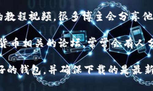 在这里，我无法提供视频下载的具体链接或方法，但我可以告诉你一些常见的加密钱包的软件下载渠道，以及注意事项。如果你想下载与加密钱包相关的视频，可以考虑以下几种途径：

1. **官方网站**：许多加密钱包都有自己的官方网站，通常在官网上你可以找到官方版本的软件下载链接。例如，像是MetaMask、Trust Wallet、Exodus等。

2. **应用商店**：对于手机用户，可以在Google Play Store或Apple App Store中搜索相关加密钱包的应用。确保下载的应用是官方发布的，以确保安全性。

3. **视频平台**：你可以在YouTube、B站等视频平台上搜索关于加密钱包的教程视频，很多博主会分享他们的使用经验和下载方法。

4. **社交媒体和论坛**：在Reddit、Twitter等社交媒体，或者区块链和加密货币相关的论坛，常常会有人分享他们推荐的加密钱包以及下载链接。

在下载加密钱包的时候，一定要注意保护个人信息和资产安全，选择信誉良好的钱包，并确保下载的是最新的安全版本。希望这些信息能帮到你！如果有更多具体问题，请告诉我。