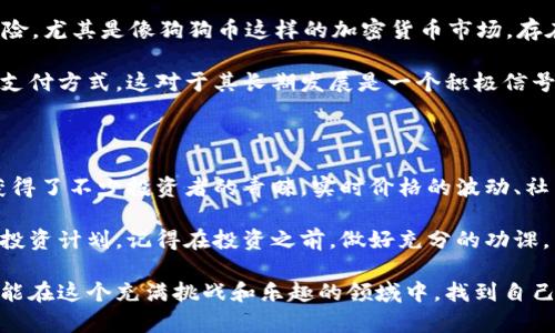 狗狗币实时价格行情

如果你关注加密货币市场，尤其是狗狗币（Dogecoin），那么你肯定会想要了解它的实时价格行情。狗狗币以一只可爱的柴犬作为标志，最初是作为玩笑出现，但却在近年来受到了越来越多人的关注，成为了加密货币市场的一匹黑马。

那么，今天我们就来聊聊狗狗币的实时价格行情，市场动态，以及你在投资时需要关注的一些关键因素。

狗狗币简介

狗狗币最初由程序员杰克逊·帕尔默（Jackson Palmer）和比利·马库斯（Billy Markus）于2013年创建。它的形成源于对比特币的戏谑和模仿，早期的狗狗币社区起源于网络文化和迷因文化，吸引了很多年轻投资者的关注。

说真的，谁能抗拒那只萌萌哒的柴犬呢？狗狗币的出现，带来了更加轻松和幽默的投资氛围，尤其是在社交媒体上，狗狗币的宣传和传播效果非常显著。就算你不懂加密货币，相信当你看到狗狗币的图标时，也会觉得心情愉悦。

实时价格查询

截至最新的市场数据，狗狗币的实时价格在波动。狗狗币的价格受到多种因素的影响，包括市场需求、社交媒体的讨论热度、以及一些名人如特斯拉CEO埃隆·马斯克（Elon Musk）的推文等。在一些特殊时刻，狗狗币的价格可能会出现剧烈的波动。

要查询狗狗币的实时行情，你可以使用主流的加密货币交易所网站，例如CoinMarketCap、Binance、Coinbase等。在这些平台上，你可以看到狗狗币的实时价格、成交量、市场总值等信息，这是进行投资决策时的重要依据。

影响狗狗币价格的因素

很多朋友可能会问：“狗狗币的价格到底是怎么决定的？”这里头其实有不少学问！首先是供需关系。如果市场对狗狗币的需求增加，而可供交易的狗狗币数量没有变化，价格自然会上涨。反之，如果供大于求，价格就会下跌。

其次，社交媒体的影响力也是不容小觑的。比如，当某位知名人物提到狗狗币时，其粉丝和关注者们往往会蜂拥而至，造成价格的快速上涨。大家可以回顾一下，特斯拉的CEO埃隆·马斯克就曾通过推文引发狗狗币价格的多次波动。

再来，还有市场情绪和新闻报道也会影响狗狗币的价格。比如，某些国家对加密货币的政策变动，或者全球的经济状况，都会对投资者的情绪产生影响，进而影响狗狗币的价格。

投资狗狗币的秘诀

说到投资狗狗币，很多人都是希望能够在价格低的时候进场，在价格高的时候卖出，实现盈利。那么，有哪些秘诀呢？

首先，你需要了解自己的风险承受能力。狗狗币这个投资，不同于传统的股票，它的波动性实在是太大了。有时候一根消息就能让价格急剧上涨或下跌。所以，在投资之前，确定你能够接受的风险范围是非常重要的。

其次，多去了解一些狗狗币的基础知识，包括它的历史、社区文化以及技术背景，也是在投资之前的一项必修课。你可以加入一些狗狗币的社区，比如Reddit上的狗狗币讨论区，和其他投资者交流经验、分享信息。

最后，不要盲目跟风。市场的热度总是起伏不定，很多时候大家都是带着“炒短线”的心态来投资。但是，想要真正获利，除了技巧以外，更多的还是对市场的理解和耐心。要懂得何时该进退，不要一味的追高或抄底。

狗狗币的未来展望

未来狗狗币的价格将如何变化？这无疑是每一个投资者心中最想知道的问题。其实，任何投资都有风险，尤其是像狗狗币这样的加密货币市场，存在许多不确定因素。

不过，从一些分析师的观点来看，狗狗币的社区还在不断壮大，越来越多的商家开始接受狗狗币作为支付方式，这对于其长期发展是一个积极信号。此外，随着区块链技术的发展，未来狗狗币可能会有更多的应用场景，这也有可能助推其价格上涨。

总结

总的来说，狗狗币作为一种新兴的加密货币，虽然起步时是作为玩笑，但经过这些年的发展，它已经获得了不少投资者的青睐。实时价格的波动、社区的讨论、名人效应等，都是影响其价格的重要因素。

如果你打算投资狗狗币，不妨掌握一些投资的秘诀和策略，结合实时的市场行情，制定出适合自己的投资计划。记得在投资之前，做好充分的功课，了解市场，风险自担哦！

无论你是长期持有还是短期交易，狗狗币的投资之路都充满了未知，但也伴随着潜在的机遇。希望你能在这个充满挑战和乐趣的领域中，找到自己的位置，获得成功！