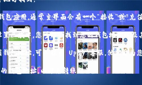 Upay 钱包地址通常可以在以下几个地方找到：

1. **钱包界面**：打开您的 Upay 钱包应用，通常主界面会有一个“接收”或“充值”选项，点击后会显示您的钱包地址。

2. **账户信息**：在应用的账户或设置区域中，您可能会找到您的钱包地址以及其他相关信息。

3. **客服支持**：如果您仍然找不到钱包地址，可以联系 Upay 客服，他们能为您提供指导。

请注意，确保您复制的是完整且准确的钱包地址，以避免转账错误。