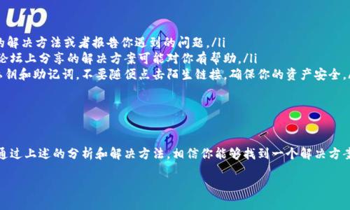 在使用TPWallet的钱包时，可能会遇到在市场部分看不到特定币种的情况。这种问题可能由多种因素引起，下面就来详细分析一下可能的原因及解决方法。

原因分析

首先，TPWallet支持多种区块链和代币，但并不是所有代币都会自动显示在市场界面。可能的原因包括：

ul
    listrong代币尚未上线/strong：如果你期待的币种最近才推出，可能TPWallet还没有更新到最新的代币列表。/li
    listrong选择的网络不对/strong：TPWallet可能支持多种网络（如Ethereum、BSC等），确保你选择的网络是该币种所基于的网络。/li
    listrong缺少必要的代币合约信息/strong：有些代币需要手动添加合约地址，才能在钱包中显示。你可以在币种官网或知名的币种信息网站（如CoinMarketCap）找到相关信息。/li
    listrong缓存问题/strong：有时候钱包的缓存可能会导致某些信息无法正常加载，可以尝试清除应用缓存或重新安装应用。/li
/ul

解决方法

针对上面提到的可能原因，下面给出一些具体的解决方法：

ul
    listrong检查代币上线信息/strong：可以访问相关的讨论社区或币种官网，确认该币是否已经上线以及TPWallet是否支持。/li
    listrong切换网络/strong：确认你选择的网络是否为代币所基于的网络，必要时切换网络再刷新市场页面。/li
    listrong手动添加代币/strong：如果该代币不在列表中，可以手动添加。找到代币合约地址，将其粘贴到TPWallet的“添加代币”功能中，确认无误后进行添加。/li
    listrong更新和重启应用/strong：确认你的TPWallet应用是最新版本，必要时进行更新，之后重启应用。/li
/ul

进一步的建议

如果上述方法都无效，可以考虑以下建议：

ul
    listrong联系客服/strong：TPWallet通常会有客服支持，可以向他们询问具体的解决方法或者报告你遇到的问题。/li
    listrong查阅论坛和社区/strong：有时候，其他用户会遇到类似的问题，他们在论坛上分享的解决方案可能对你有帮助。/li
    listrong注意网络安全/strong：在处理钱包相关的操作时，务必注意保护你的私钥和助记词，不要随便点击陌生链接，确保你的资产安全。/li
/ul

总结

总的来说，在TPWallet中看不到某些币并不罕见，可能是由于多种因素造成的。不过，通过上述的分析和解决方法，相信你能够找到一个解决方案，让你的TPWallet正常显示希望查找的币种。如果还有其他问题，欢迎随时交流讨论！

如果你有进一步的疑问或者需要个性化的建议，请告诉我！