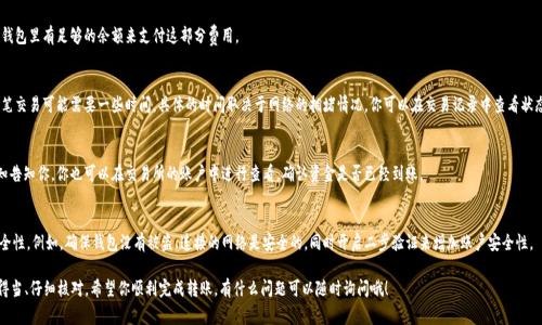 TPWallet 是一个多链钱包，支持多种加密货币的存储和转账功能。如果你想将资产从 TPWallet 转移到某个交易所，通常是可以转移到主流的加密货币交易所，比如 Binance、Huobi、Coinbase、OKEx 等。

以下是一些常见的步骤和注意事项：

选择交易所
首先，你需要选择一个合适的交易所。不同的交易所支持不同的加密货币，而 TPWallet 也可能支持多链及多种代币的功能。在选择交易所时，确保该交易所支持你想要转移的特定加密货币。

获取交易所的充值地址
一旦你选择了交易所，登录你的账号，找到相关加密货币的充值页面。大多数交易所都会提供一个特定的地址，你需要将该地址复制下来，以便后续的转账。

在 TPWallet 中发起转账
打开你的 TPWallet，找到你想要转移的资产，点击转账或发送功能。在这里，你需要粘贴刚刚复制的充值地址。同时，输入你想要转账的数量。

确认交易信息
在你完成转账信息的填写后，务必要仔细检查一遍所有的信息，包括充值地址和金额。一旦发送，即使你输入错误，也很难追回。说真的，这一步真的很重要！

支付手续费
转账过程中，通常会涉及到一定的网络手续费。确保你的钱包里有足够的余额来支付这部分费用。

等待交易确认
一切设置完成后，点击确认发送交易。在区块链上处理这笔交易可能需要一些时间，具体的时间取决于网络的拥堵情况。你可以在交易记录中查看状态。

查看交易所的到账情况
一般情况下，交易所会在资金到账后通过邮件或系统通知告知你。你也可以在交易所的账户中进行查看，确认资金是否已经到账。

小心安全事项
在转账过程中，确保你的 TPWallet 和交易所账户的安全性。例如，确保钱包没有被盗、连接的网络是安全的，同时开启二步验证来增加账户安全性。

总的来说，TPWallet 支持转账到多种交易所，只要操作得当、仔细核对。希望你顺利完成转账，有什么问题可以随时询问哦！